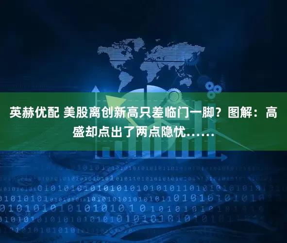 英赫优配 美股离创新高只差临门一脚？图解：高盛却点出了两点隐忧……