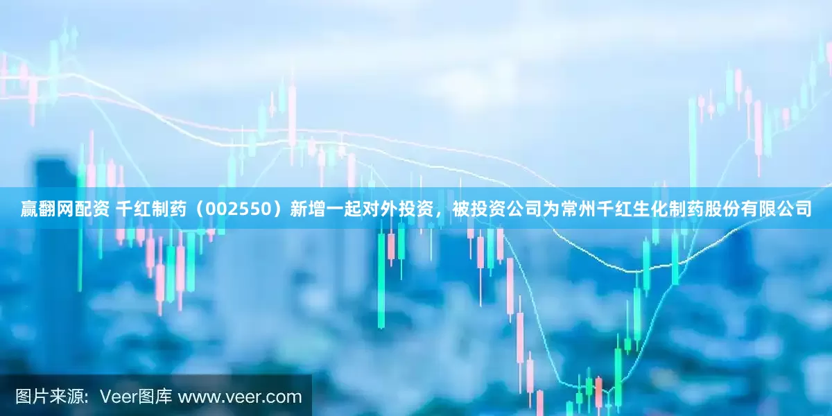 赢翻网配资 千红制药（002550）新增一起对外投资，被投资公司为常州千红生化制药股份有限公司