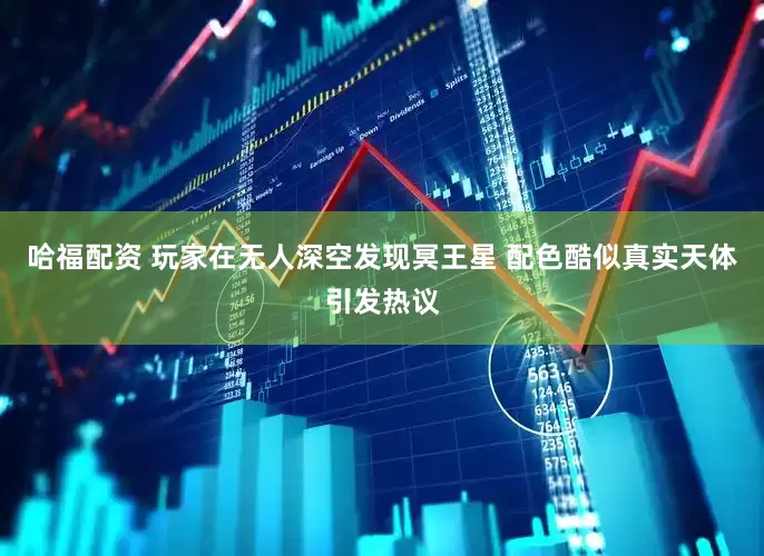 哈福配资 玩家在无人深空发现冥王星 配色酷似真实天体引发热议
