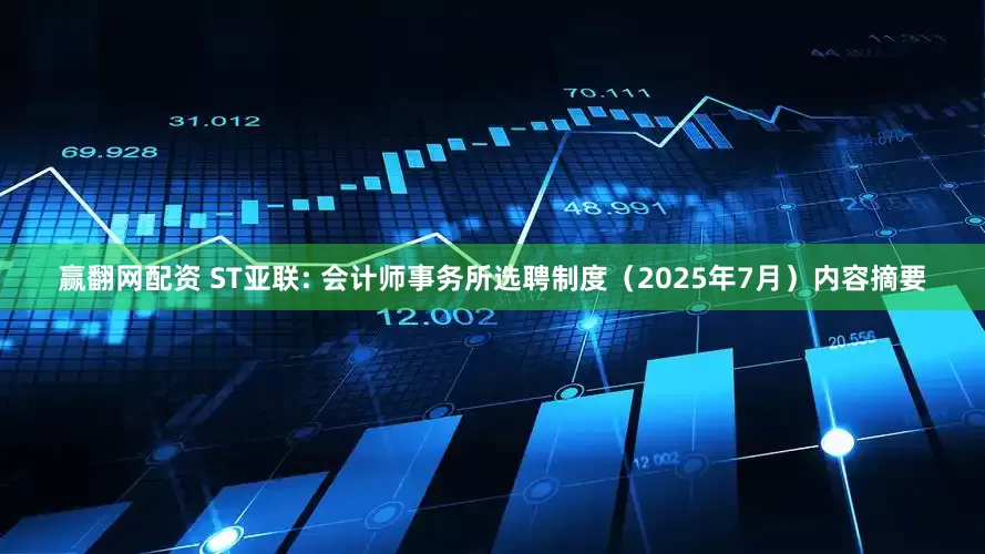赢翻网配资 ST亚联: 会计师事务所选聘制度（2025年7月）内容摘要