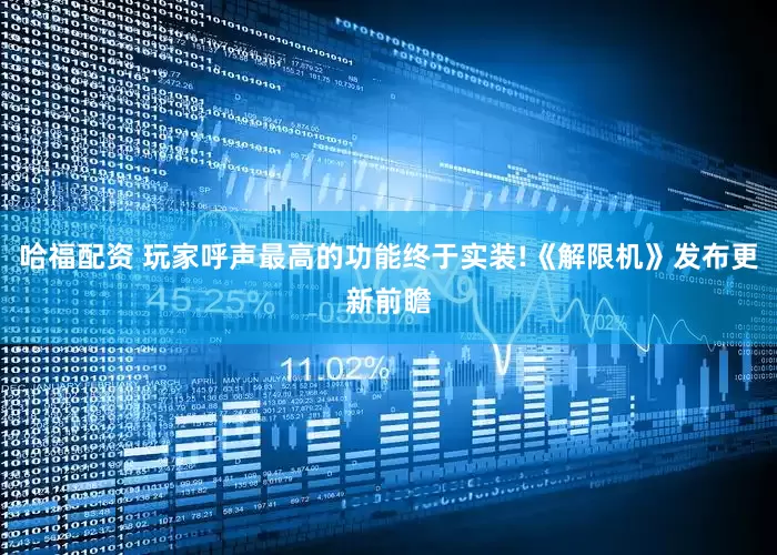 哈福配资 玩家呼声最高的功能终于实装!《解限机》发布更新前瞻