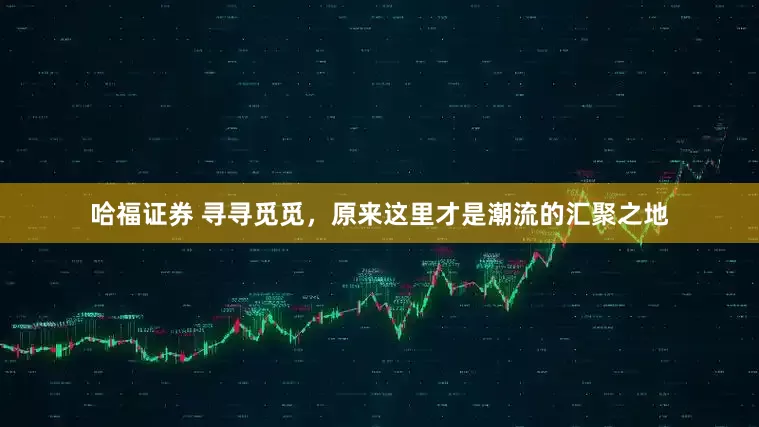 哈福证券 寻寻觅觅，原来这里才是潮流的汇聚之地
