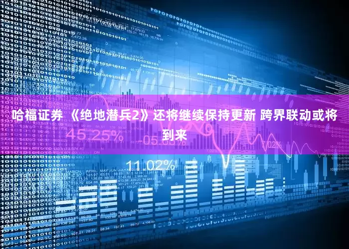 哈福证券 《绝地潜兵2》还将继续保持更新 跨界联动或将到来